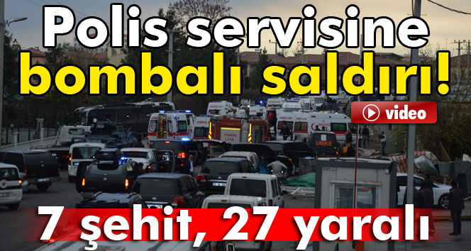 Polis Servisine Bombalı saldırı: 7 Şehit, 27 Yaralı