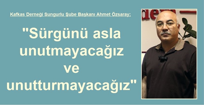 “Sürgünü Asla Unutmayacağız ve Unutturmayacağız”