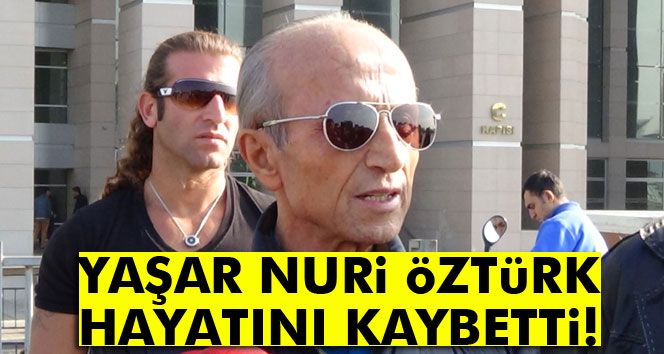 Yaşar Nuri Öztürk Hayatını Kaybetti