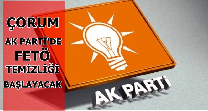 Çorum AK Parti’de FETÖ Temizliği Yapılacak