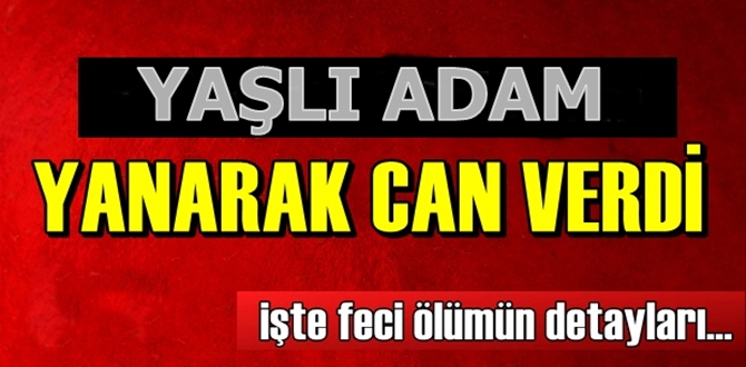 Yaşlı Adam Yanarak Hayatını Kaybetti