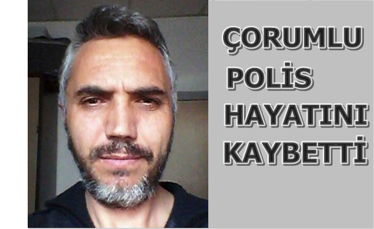 Çorumlu Polis Hayatını Kaybetti