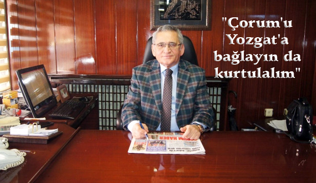 “Çorum’u Yozgat’a Bağlayın Gitsin”