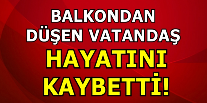 Balkondan Düşen Şahıs Hayatını Kaybetti