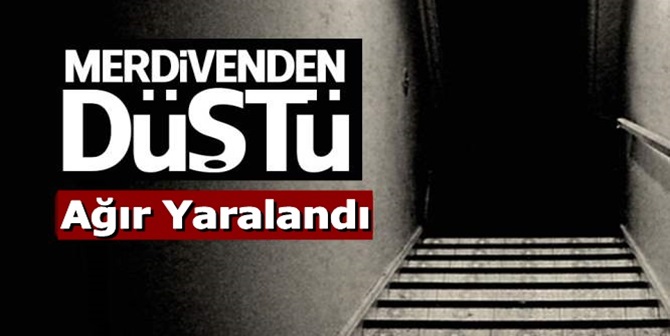 Merdivenden Düşen Şahıs Ağır Yaralandı