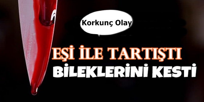 Eşi İle Tartışan Şahıs Bileğini Kesti