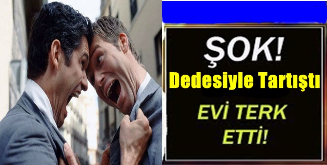 Dedesiyle Tartışıp, Evi Terk Etti