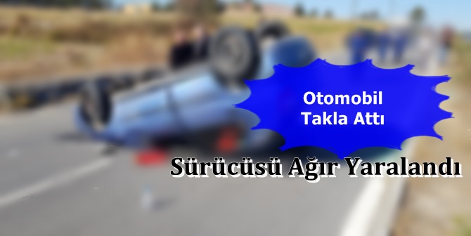 Otomobil Takla Attı: 1 Ağır Yaralı