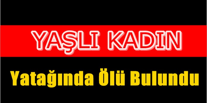 Evinde Fenalaşan Kadın Öldü