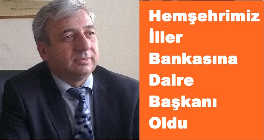 Hemşehrimiz İller Bankasına Daire Başkanı Oldu